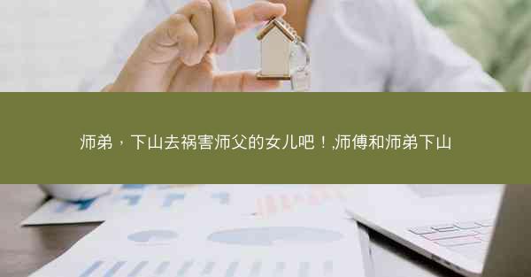 师弟，下山去祸害师父的女儿吧！,师傅和师弟下山