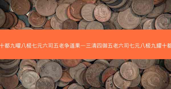 十都九曜八极七元六司五老争道果—三清四御五老六司七元八极九耀十都