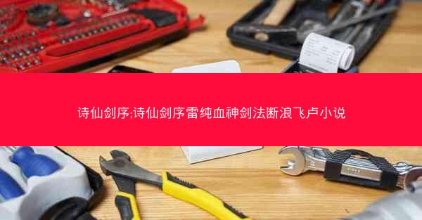 诗仙剑序;诗仙剑序雷纯血神剑法断浪飞卢小说