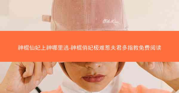 神棍仙妃上神哪里逃-神棍俏妃极难惹夫君多指教免费阅读