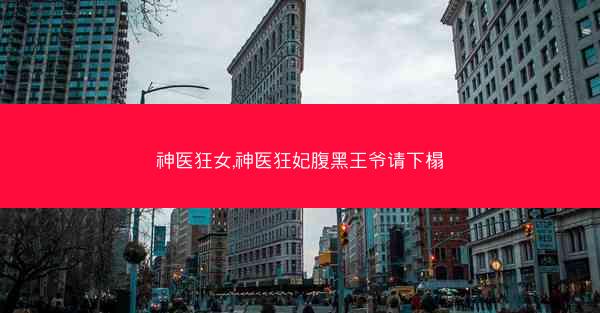 神医狂女,神医狂妃腹黑王爷请下榻