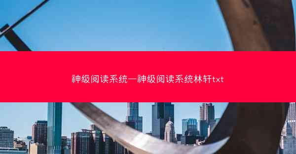 神级阅读系统—神级阅读系统林轩txt