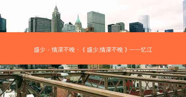 盛少，情深不晚、《盛少,情深不晚》——忆江
