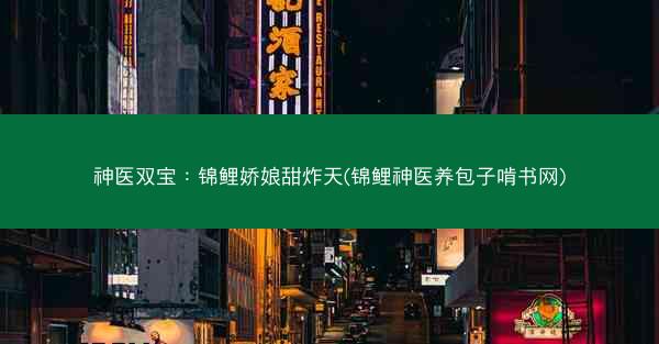 神医双宝：锦鲤娇娘甜炸天(锦鲤神医养包子啃书网)