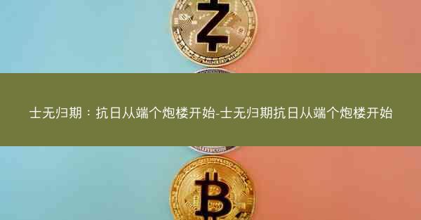 士无归期：抗日从端个炮楼开始-士无归期抗日从端个炮楼开始