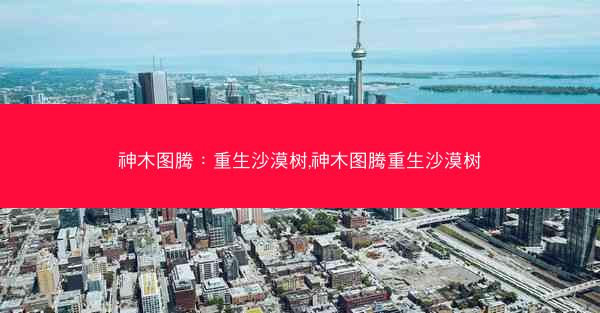 神木图腾：重生沙漠树,神木图腾重生沙漠树