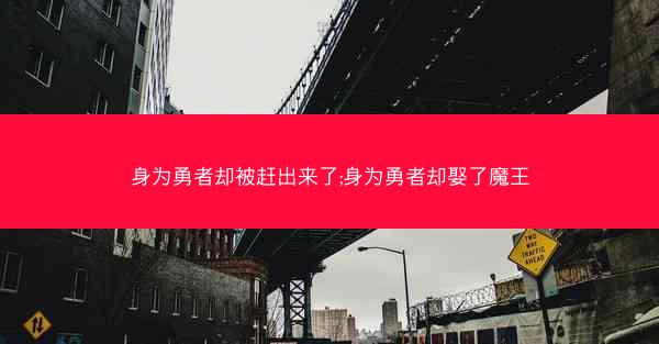 身为勇者却被赶出来了;身为勇者却娶了魔王