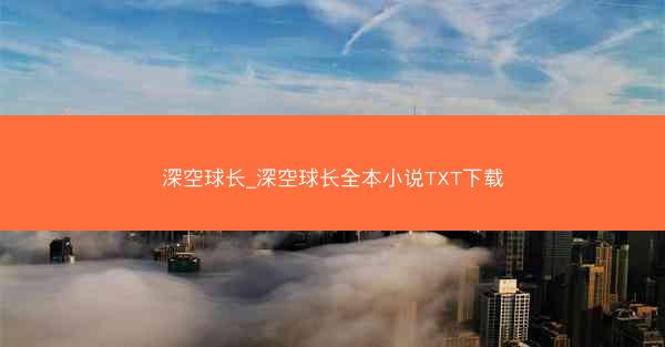 深空球长_深空球长全本小说TXT下载