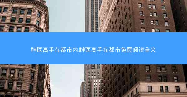 神医高手在都市内,神医高手在都市免费阅读全文