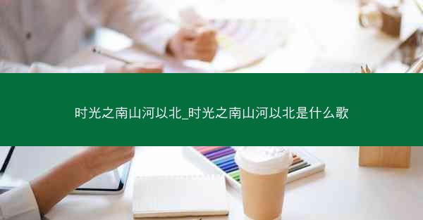 时光之南山河以北_时光之南山河以北是什么歌
