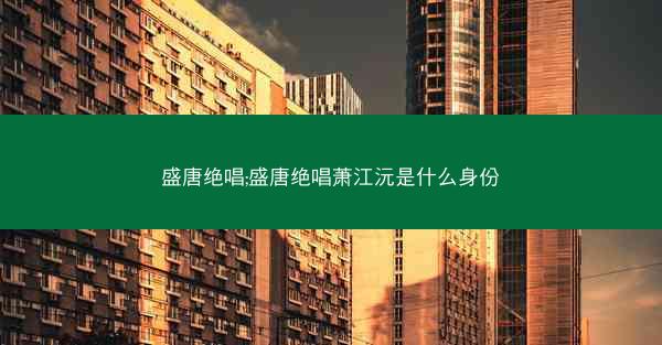 盛唐绝唱;盛唐绝唱萧江沅是什么身份