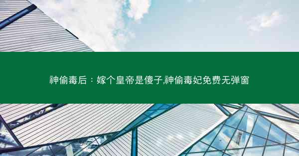 神偷毒后：嫁个皇帝是傻子,神偷毒妃免费无弹窗