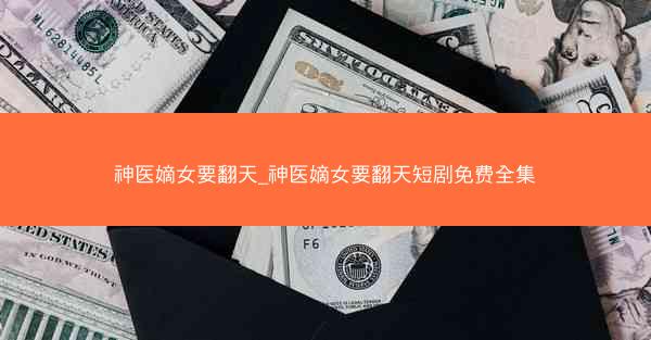 神医嫡女要翻天_神医嫡女要翻天短剧免费全集