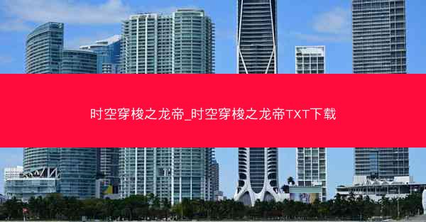 时空穿梭之龙帝_时空穿梭之龙帝TXT下载