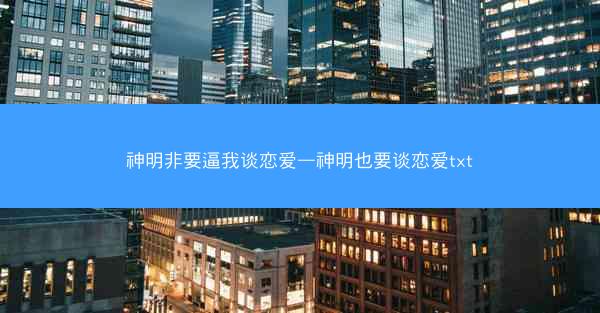 神明非要逼我谈恋爱—神明也要谈恋爱txt