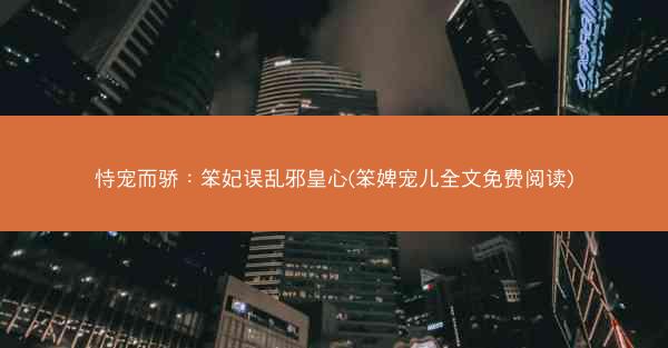 恃宠而骄：笨妃误乱邪皇心(笨婢宠儿全文免费阅读)