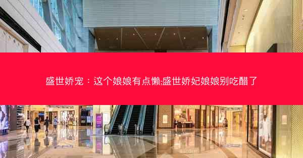 盛世娇宠：这个娘娘有点懒;盛世娇妃娘娘别吃醋了