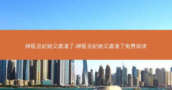 神医丑妃她又虐渣了-神医丑妃她又虐渣了免费阅读
