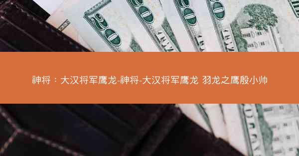 神将：大汉将军鹰龙-神将-大汉将军鹰龙 羽龙之鹰殷小帅
