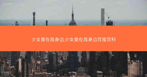 少女竟在我身边,少女竟在我身边百度百科