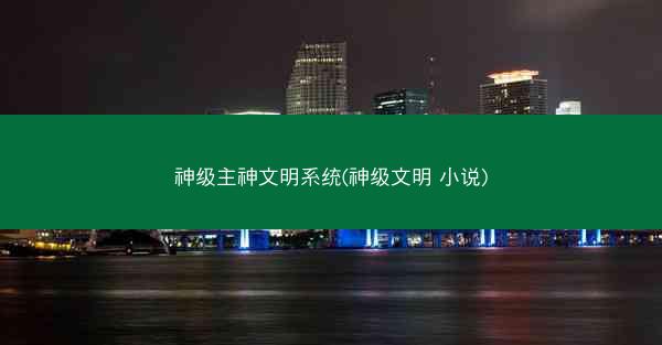 神级主神文明系统(神级文明 小说)