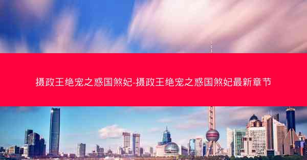摄政王绝宠之惑国煞妃-摄政王绝宠之惑国煞妃最新章节