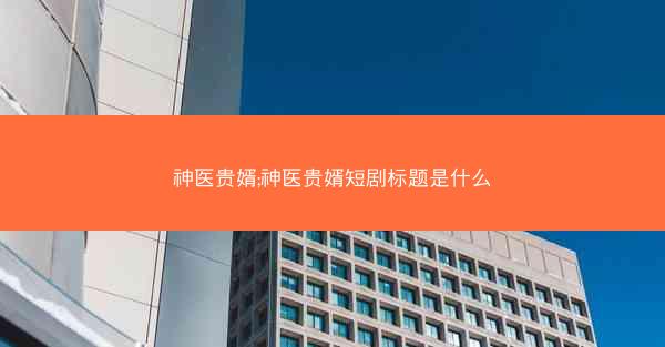 神医贵婿;神医贵婿短剧标题是什么