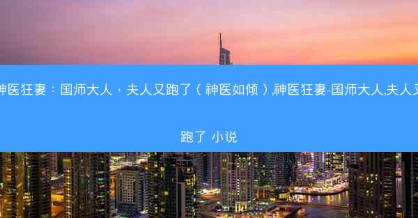 神医狂妻：国师大人，夫人又跑了（神医如倾）,神医狂妻-国师大人,夫人又跑了 小说