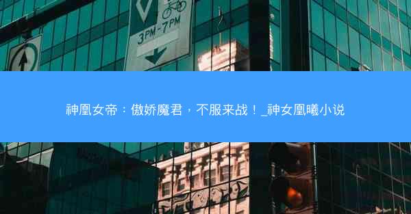 神凰女帝：傲娇魔君，不服来战！_神女凰曦小说