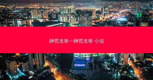 神荒龙帝—神荒龙帝 小说