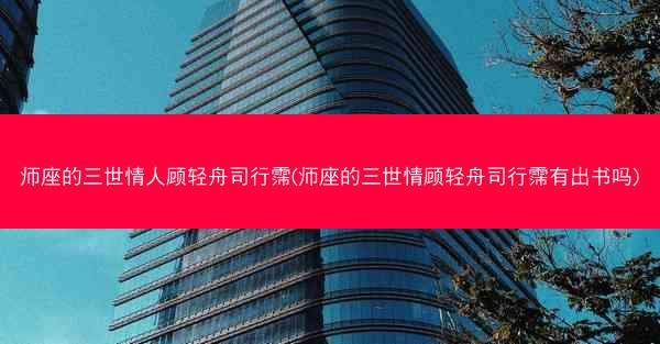 师座的三世情人顾轻舟司行霈(师座的三世情顾轻舟司行霈有出书吗)