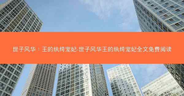 世子风华：王的纨绔宠妃-世子风华王的纨绔宠妃全文免费阅读