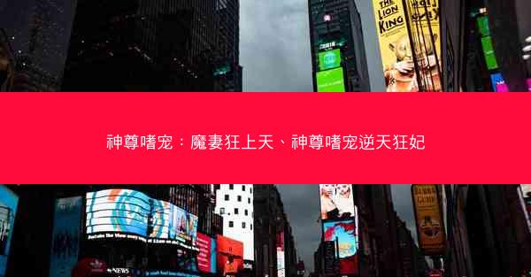 神尊嗜宠：魔妻狂上天、神尊嗜宠逆天狂妃