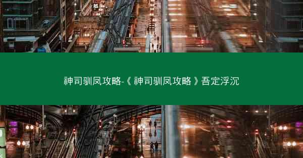 神司驯凤攻略-《神司驯凤攻略》吾定浮沉