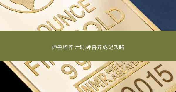 神兽培养计划,神兽养成记攻略
