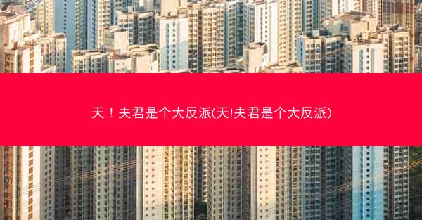 天！夫君是个大反派(天!夫君是个大反派)
