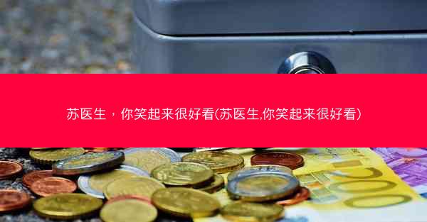 苏医生，你笑起来很好看(苏医生,你笑起来很好看)