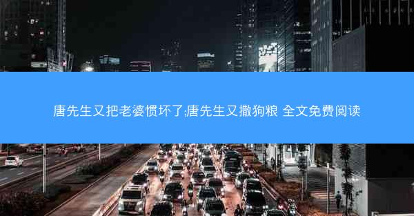 唐先生又把老婆惯坏了;唐先生又撒狗粮 全文免费阅读