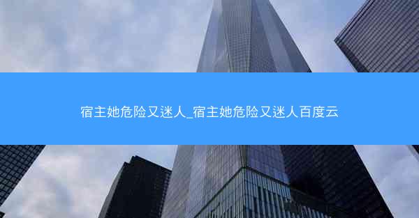 宿主她危险又迷人_宿主她危险又迷人百度云