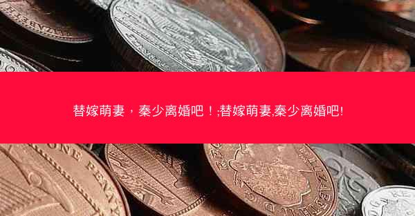 替嫁萌妻，秦少离婚吧！;替嫁萌妻,秦少离婚吧!