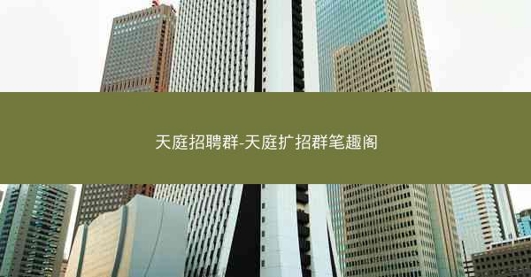 天庭招聘群-天庭扩招群笔趣阁