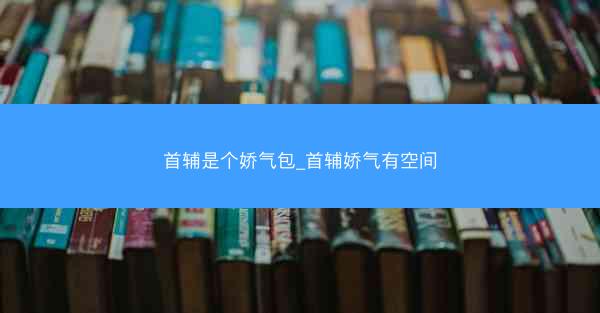 首辅是个娇气包_首辅娇气有空间