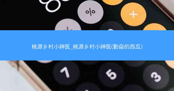 桃源乡村小神医_桃源乡村小神医(勤奋的西瓜)