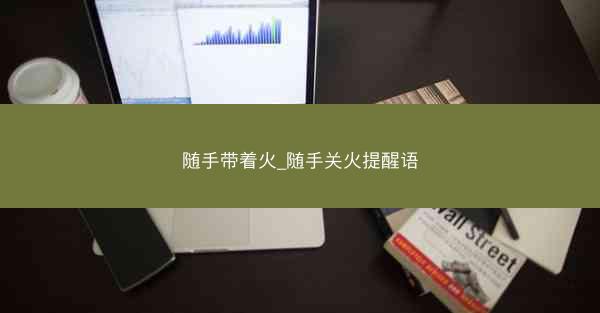 随手带着火_随手关火提醒语
