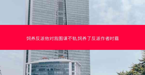 饲养反派他对我图谋不轨,饲养了反派作者时翡