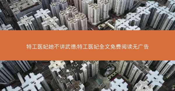 特工医妃她不讲武德;特工医妃全文免费阅读无广告
