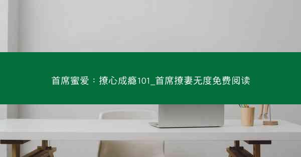 首席蜜爱：撩心成瘾101_首席撩妻无度免费阅读