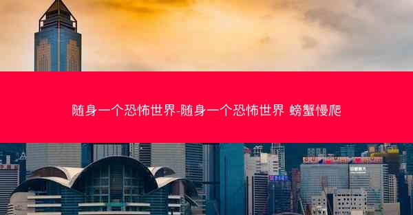 随身一个恐怖世界-随身一个恐怖世界 螃蟹慢爬