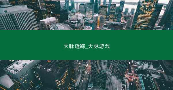 天脉谜踪_天脉游戏