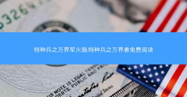特种兵之万界军火商;特种兵之万界兽免费阅读